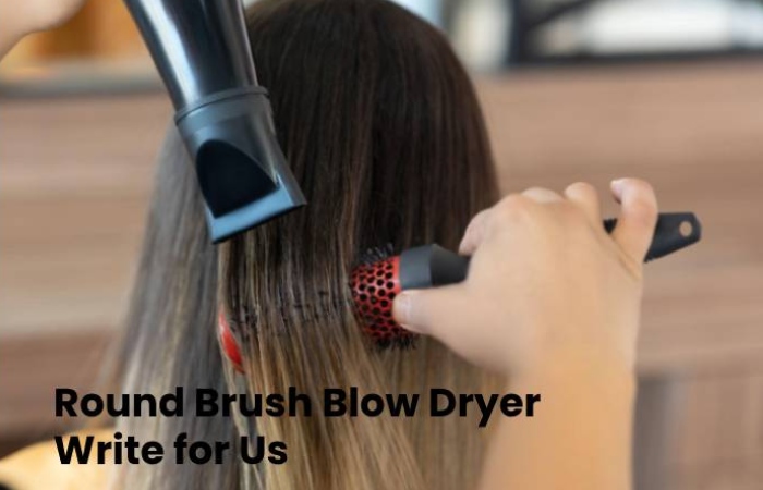 Round Brush Blow Dryer Write for Us