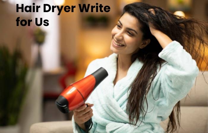 Hair Dryer Write for Us