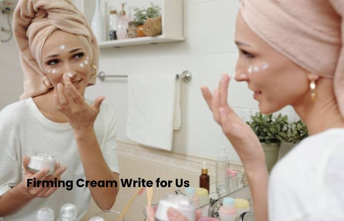 Firming Cream Write for Us
