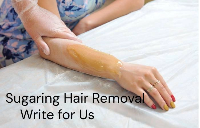 Sugaring Hair Removal Write for Us