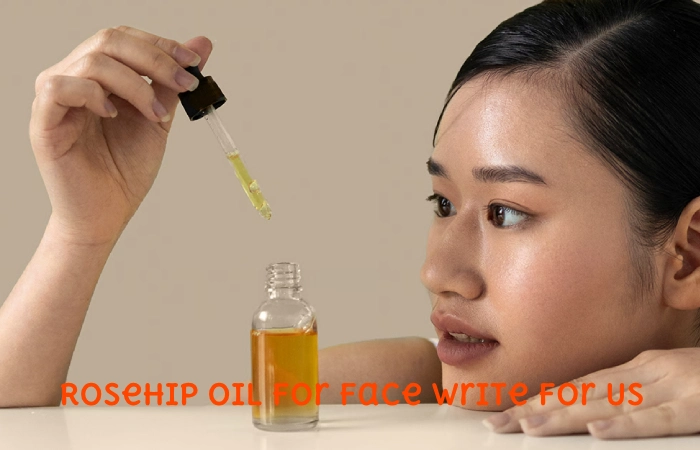 Rosehip Oil for Face Write for Us