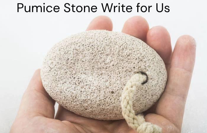 Pumice Stone Write for Us