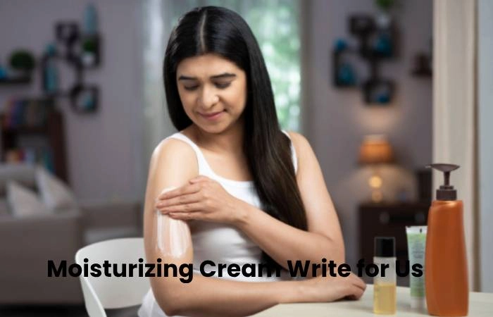 Moisturizing Cream Write for Us