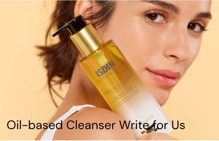 Oil-Based Cleanser Write for Us